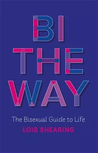 Bi The Way: The Bisexual Guide to Life